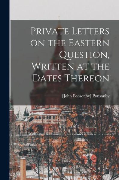 Private Letters On The Eastern Question, Written At The Dates Thereon
