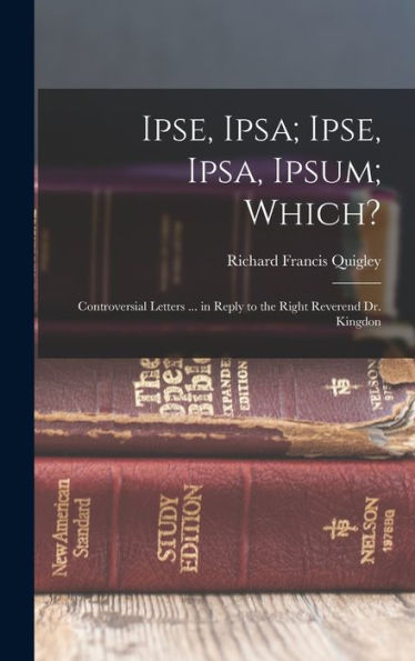 Ipse, Ipsa; Ipse, Ipsa, Ipsum; Which?: Controversial Letters ... In Reply To The Right Reverend Dr. Kingdon - 9781018742427