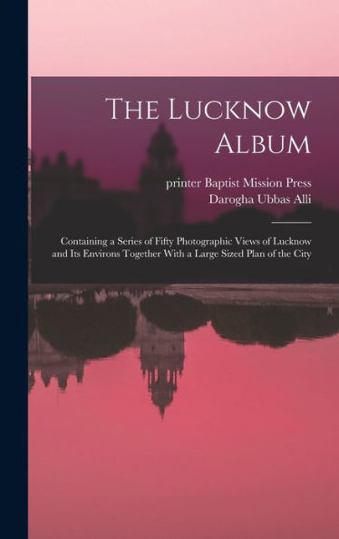 The Lucknow Album: Containing A Series Of Fifty Photographic Views Of Lucknow And Its Environs Together With A Large Sized Plan Of The City - 9781018742892