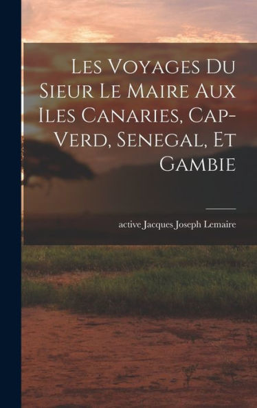 Les Voyages Du Sieur Le Maire Aux Iles Canaries, Cap-Verd, Senegal, Et Gambie (French Edition) - 9781018742939