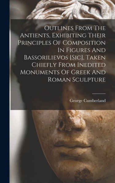 Outlines From The Antients, Exhibiting Their Principles Of Composition In Figures And Bassorilievos [Sic], Taken Chiefly From Inedited Monuments Of Greek And Roman Sculpture - 9781018743035