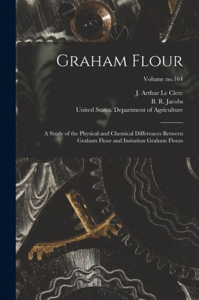 Graham Flour: A Study Of The Physical And Chemical Differences Between Graham Flour And Imitation Graham Flours; Volume No.164