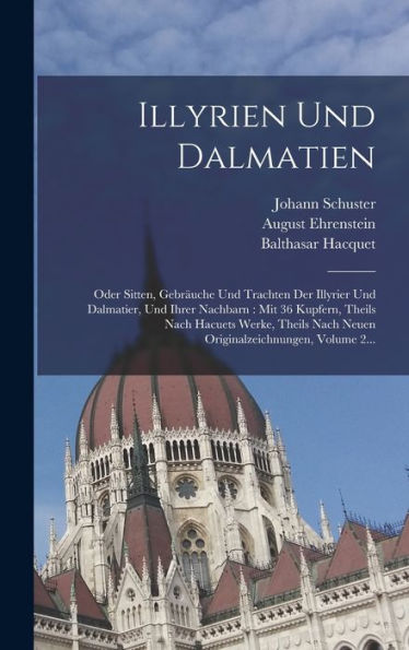 Illyrien Und Dalmatien: Oder Sitten, Gebräuche Und Trachten Der Illyrier Und Dalmatier, Und Ihrer Nachbarn: Mit 36 Kupfern, Theils Nach Hacuets Werke, ... Volume 2... (German Edition) - 9781018744827