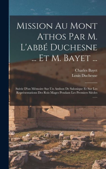 Mission Au Mont Athos Par M. L'Abbé Duchesne ... Et M. Bayet ...: Suivie D'Un Mémoire Sur Un Ambon De Salonique Et Sur Les Représentations Des Rois ... Les Premiers Siècles ...... (French Edition) - 9781018745077