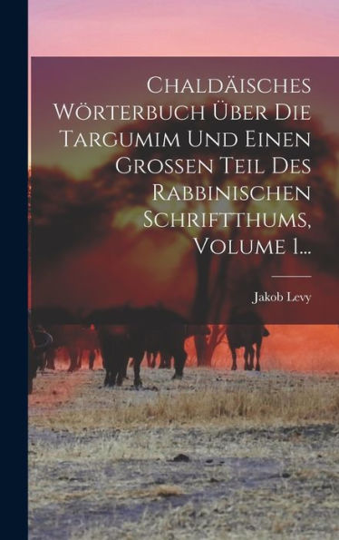 Chaldäisches Wörterbuch Über Die Targumim Und Einen Großen Teil Des Rabbinischen Schriftthums, Volume 1... (German Edition) - 9781018745220