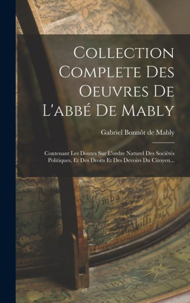 Collection Complete Des Oeuvres De L'Abbé De Mably: Contenant Les Doutes Sur L'Ordre Naturel Des Sociétés Politiques, Et Des Droits Et Des Devoirs Du Citoyen... (French Edition) - 9781018745473