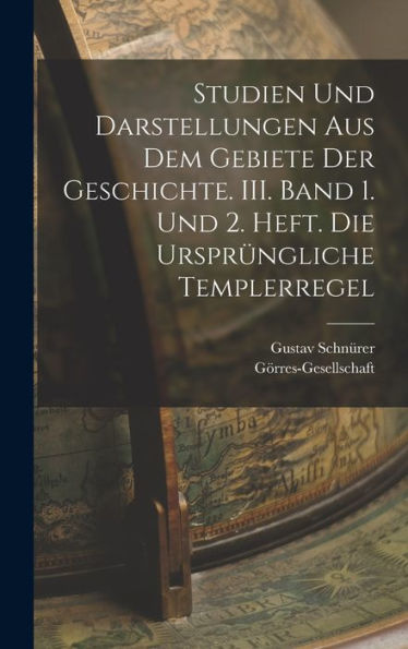 Studien Und Darstellungen Aus Dem Gebiete Der Geschichte. Iii. Band 1. Und 2. Heft. Die Ursprüngliche Templerregel (German Edition) - 9781018745626