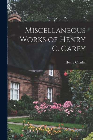 Miscellaneous Works Of Henry C. Carey - 9781018745848