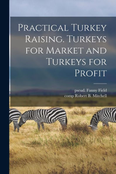 Practical Turkey Raising. Turkeys For Market And Turkeys For Profit - 9781018746098