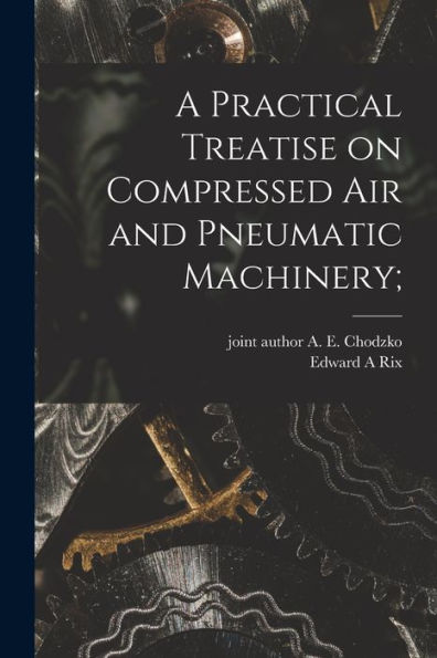 A Practical Treatise On Compressed Air And Pneumatic Machinery; - 9781018746326