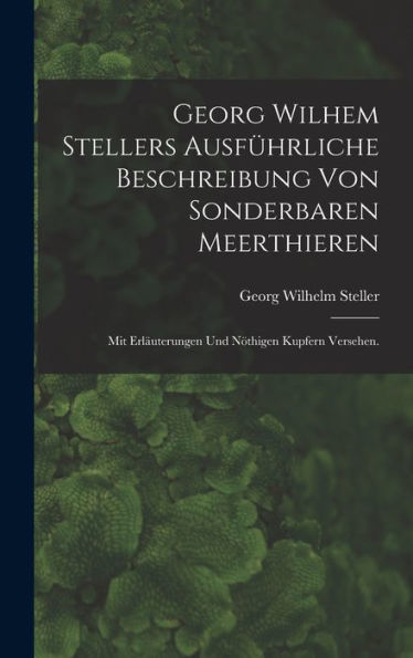 Georg Wilhem Stellers Ausführliche Beschreibung Von Sonderbaren Meerthieren: Mit Erläuterungen Und Nöthigen Kupfern Versehen. (German Edition) - 9781018746906
