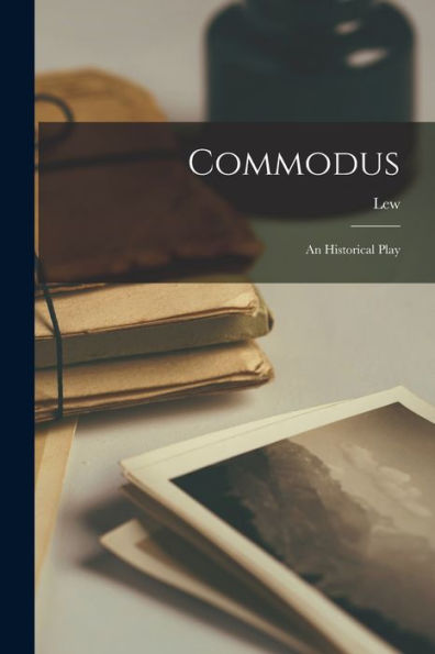 Commodus: An Historical Play - 9781018747491