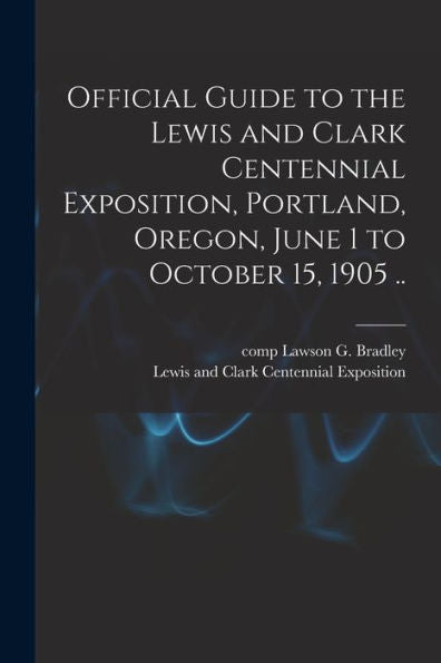 Official Guide To The Lewis And Clark Centennial Exposition, Portland, Oregon, June 1 To October 15, 1905 .. - 9781018747538