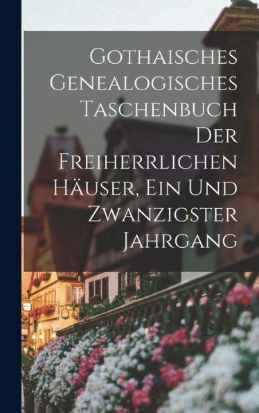 Gothaisches Genealogisches Taschenbuch Der Freiherrlichen Häuser, Ein Und Zwanzigster Jahrgang (German Edition) - 9781018747590