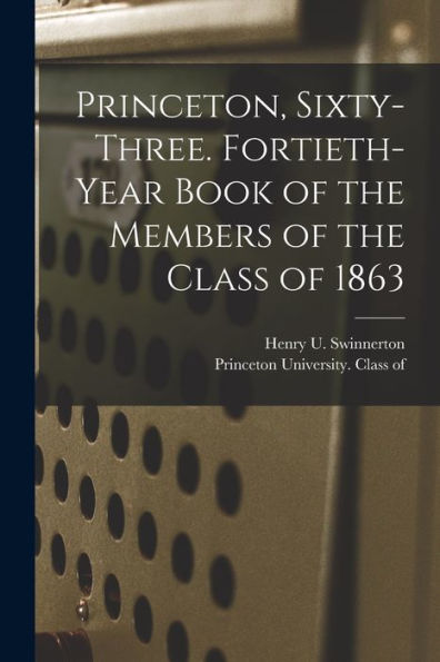 Princeton, Sixty-Three. Fortieth-Year Book Of The Members Of The Class Of 1863 - 9781018747866