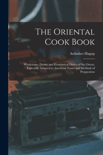 The Oriental Cook Book; Wholesome, Dainty And Economical Dishes Of The Orient, Especially Adapted To American Tastes And Methods Of Preparation - 9781018748276