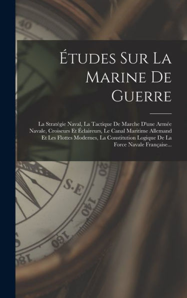 Études Sur La Marine De Guerre: La Stratégie Naval, La Tactique De Marche D'Une Armée Navale, Croiseurs Et Éclaireurs, Le Canal Maritime Allemand Et ... La Force Navale Française... (French Edition) - 9781018748757