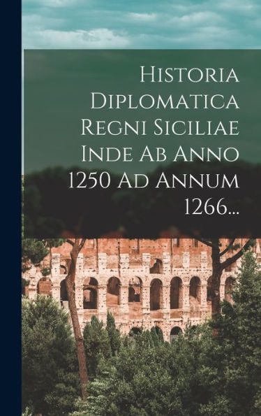 Historia Diplomatica Regni Siciliae Inde Ab Anno 1250 Ad Annum 1266... (Latin Edition) - 9781018748818