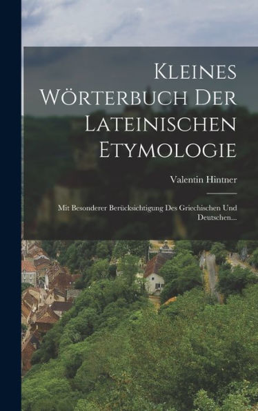 Kleines Wörterbuch Der Lateinischen Etymologie: Mit Besonderer Berücksichtigung Des Griechischen Und Deutschen... (German Edition) - 9781018748849