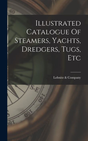 Illustrated Catalogue Of Steamers, Yachts, Dredgers, Tugs, Etc - 9781018748856