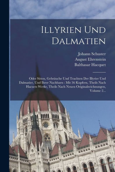 Illyrien Und Dalmatien: Oder Sitten, Gebräuche Und Trachten Der Illyrier Und Dalmatier, Und Ihrer Nachbarn: Mit 36 Kupfern, Theils Nach Hacuets Werke, ... Volume 2... (German Edition) - 9781018749785