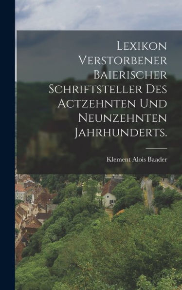 Lexikon Verstorbener Baierischer Schriftsteller Des Actzehnten Und Neunzehnten Jahrhunderts. (German Edition) - 9781018750163