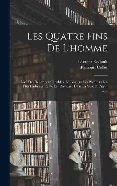 Les Quatre Fins De L'Homme: Avec Des Réflexions Capables De Toucher Les Pécheurs Les Plus Endurcis, Et De Les Ramener Dans La Voie Du Salut ...... (French Edition) - 9781018750767