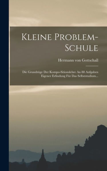 Kleine Problem-Schule: Die Grundzüge Der Kompo-Sitionslehre An 88 Aufgaben Eigener Erfindung Für Das Selbststudium... (Japanese Edition) - 9781018750880