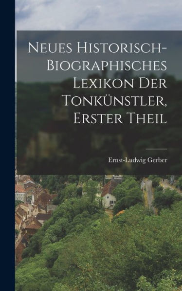 Neues Historisch-Biographisches Lexikon Der Tonkünstler, Erster Theil (German Edition) - 9781018751337