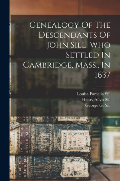 Genealogy Of The Descendants Of John Sill, Who Settled In Cambridge, Mass., In 1637 - 9781018751511