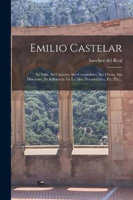 Emilio Castelar: Su Vida, Su Cáracter, Sus Costumbres, Sus Obras, Sus Discursos, Su Influencia En La Idea Democrática, Etc. Etc... (Spanish Edition) - 9781018751535
