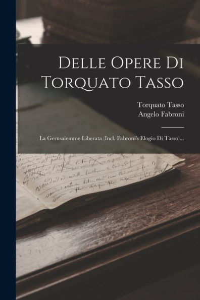 Delle Opere Di Torquato Tasso: La Gerusalemme Liberata (Incl. Fabroni's Elogio Di Tasso)... (Italian Edition) - 9781018751658
