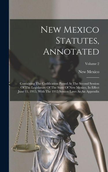 New Mexico Statutes, Annotated: Containing The Codification Passed At The Second Session Of The Legislature Of The State Of New Mexico, In Effect June ... 1915 Session Laws As An Appendix; Volume 2 - 9781018751696