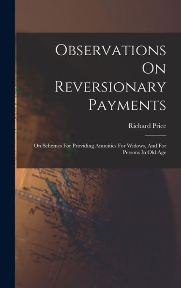 Observations On Reversionary Payments: On Schemes For Providing Annuities For Widows, And For Persons In Old Age - 9781018751788