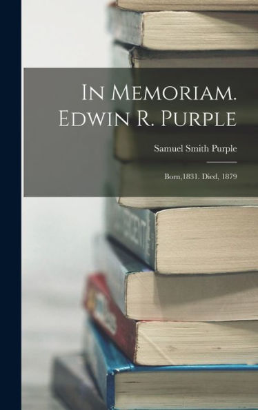 In Memoriam. Edwin R. Purple: Born,1831. Died, 1879 - 9781018752501