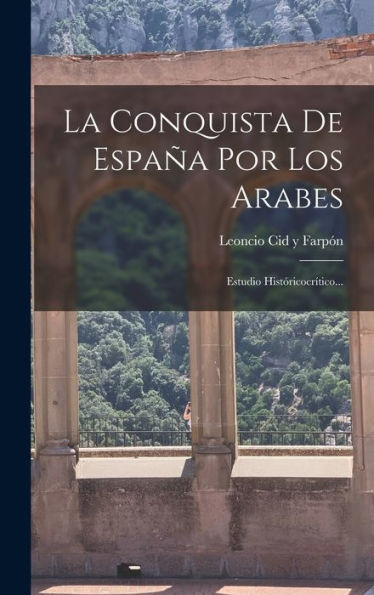 La Conquista De España Por Los Arabes: Estudio Históricocrítico... (Spanish Edition) - 9781018752754