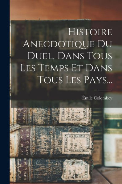 Histoire Anecdotique Du Duel, Dans Tous Les Temps Et Dans Tous Les Pays... (French Edition) - 9781018753041