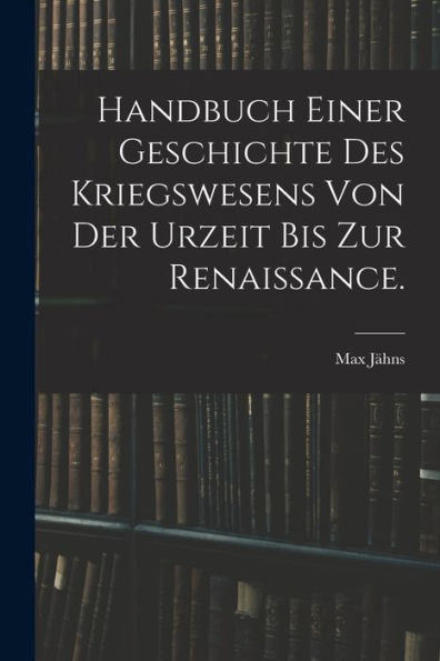 Handbuch Einer Geschichte Des Kriegswesens Von Der Urzeit Bis Zur Renaissance. (German Edition) - 9781018753799