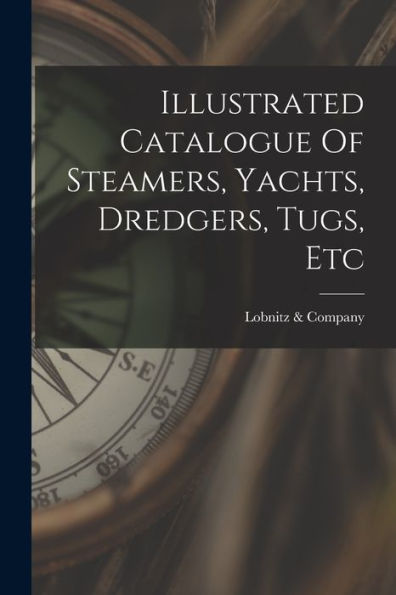 Illustrated Catalogue Of Steamers, Yachts, Dredgers, Tugs, Etc - 9781018753881