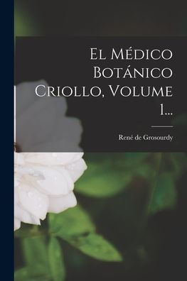 El Médico Botánico Criollo, Volume 1... (Spanish Edition) - 9781018754246