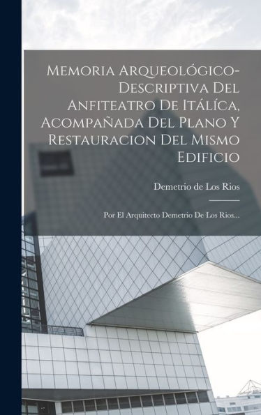 Memoria Arqueológico-Descriptiva Del Anfiteatro De Itálíca, Acompañada Del Plano Y Restauracion Del Mismo Edificio: Por El Arquitecto Demetrio De Los Rios... (Spanish Edition) - 9781018754307