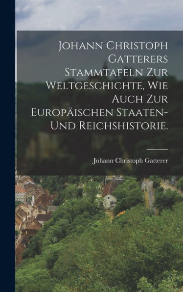 Johann Christoph Gatterers Stammtafeln Zur Weltgeschichte, Wie Auch Zur Europäischen Staaten- Und Reichshistorie. (German Edition) - 9781018754536