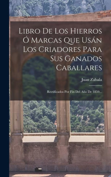 Libro De Los Hierros Ó Marcas Que Usán Los Criadores Para Sus Ganados Caballares: Rectificados Por Fin Del Año De 1859... (Spanish Edition) - 9781018754543