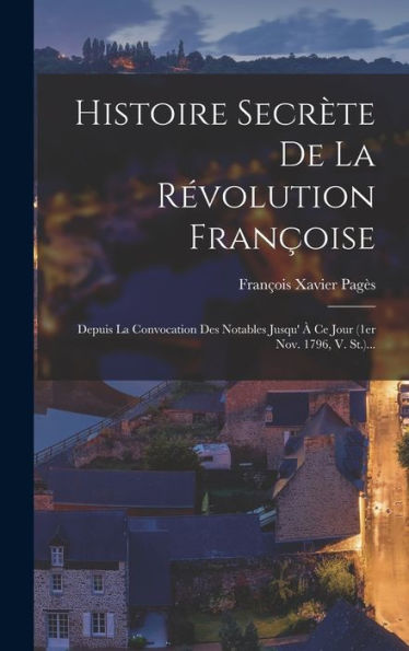 Histoire Secrète De La Révolution Françoise: Depuis La Convocation Des Notables Jusqu' À Ce Jour (1Er Nov. 1796, V. St.)... (French Edition) - 9781018754871