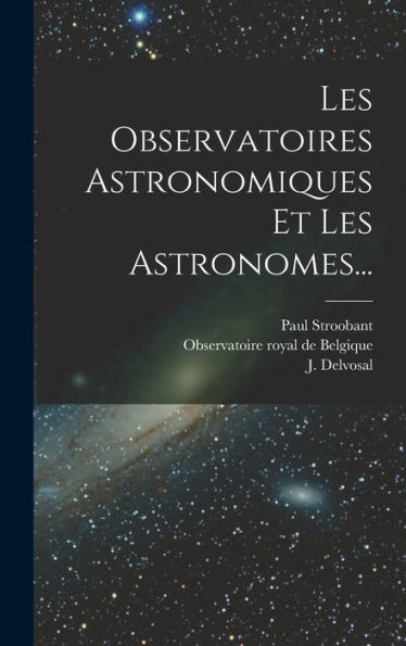 Les Observatoires Astronomiques Et Les Astronomes... (French Edition) - 9781018754888
