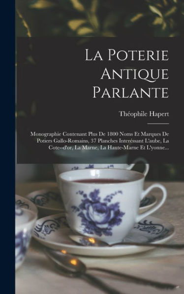 La Poterie Antique Parlante: Monographie Contenant Plus De 1800 Noms Et Marques De Potiers Gallo-Romains, 37 Planches Interéssant L'Aube, La ... La Haute-Marne Et L'Yonne... (French Edition) - 9781018754918