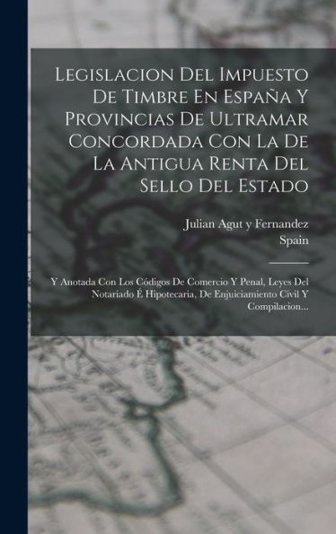 Legislacion Del Impuesto De Timbre En España Y Provincias De Ultramar Concordada Con La De La Antigua Renta Del Sello Del Estado: Y Anotada Con Los ... Civil Y Compilacion... (Spanish Edition) - 9781018754949