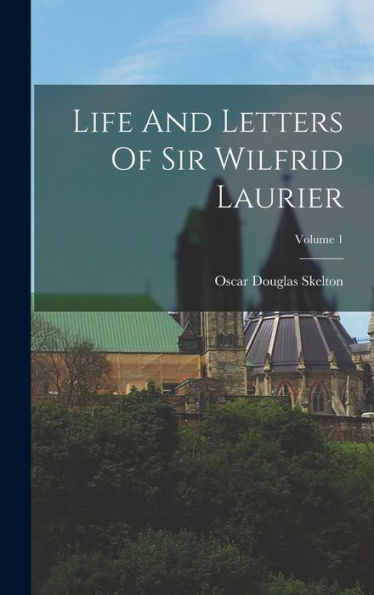 Life And Letters Of Sir Wilfrid Laurier; Volume 1 - 9781018755144