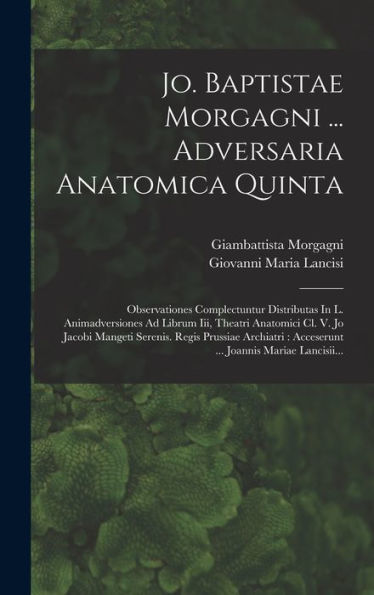 Jo. Baptistae Morgagni ... Adversaria Anatomica Quinta: Observationes Complectuntur Distributas In L. Animadversiones Ad Librum Iii, Theatri Anatomici ... Joannis Mariae Lancisii... (Latin Edition) - 9781018755274