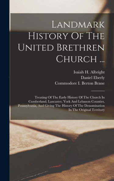 Landmark History Of The United Brethren Church ...: Treating Of The Early History Of The Church In Cumberland, Lancaster, York And Lebanon Counties, ... Of The Denomination In The Original Territory - 9781018755366